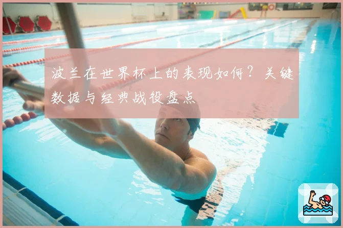 波兰在世界杯上的表现如何?关键数据与经典战役盘点