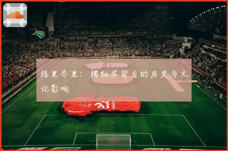 格里乔里：揭秘其背后的历史与文化影响