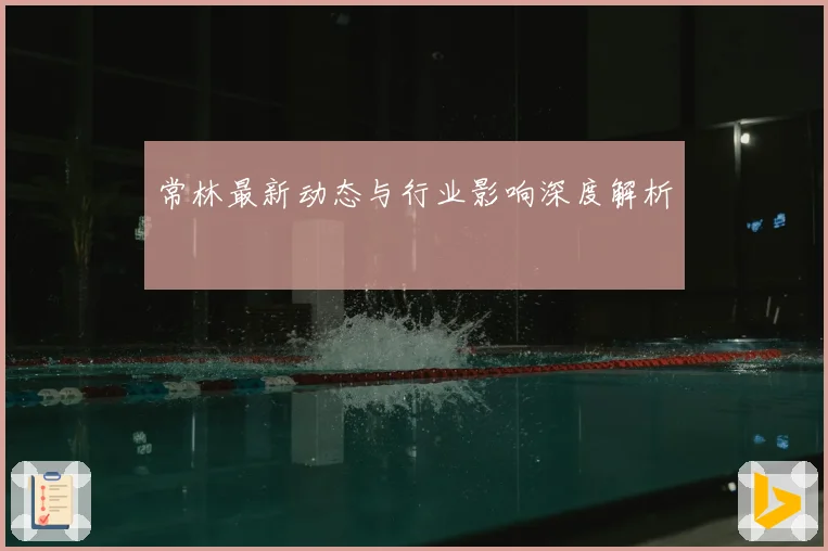 常林最新动态与行业影响深度解析