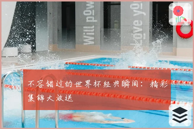不容错过的世界杯经典瞬间:精彩集锦大放送