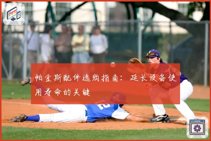 帕金斯配件选购指南：延长设备使用寿命的关键