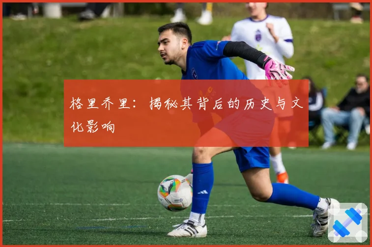 格里乔里:揭秘其背后的历史与文化影响