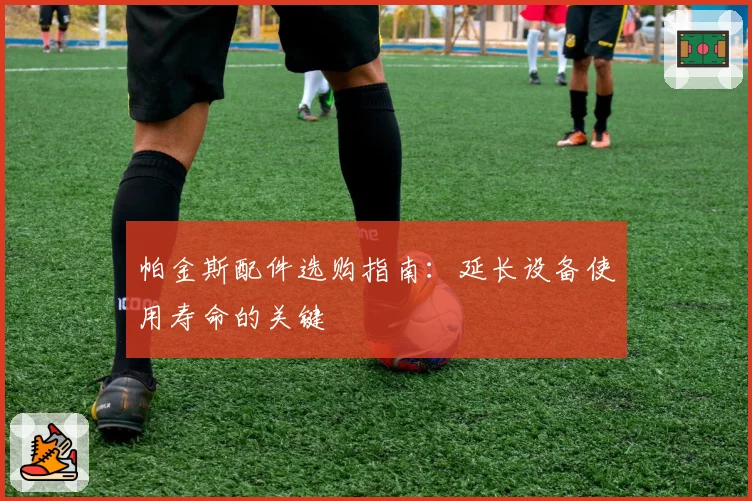 帕金斯配件选购指南:延长设备使用寿命的关键