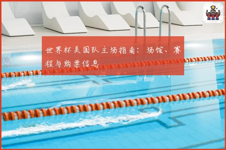 世界杯美国队主场指南：场馆、赛程与购票信息