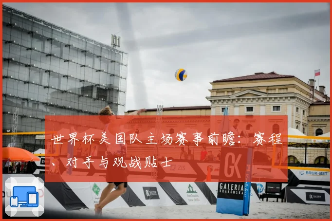 世界杯美国队主场赛事前瞻:赛程、对手与观战贴士