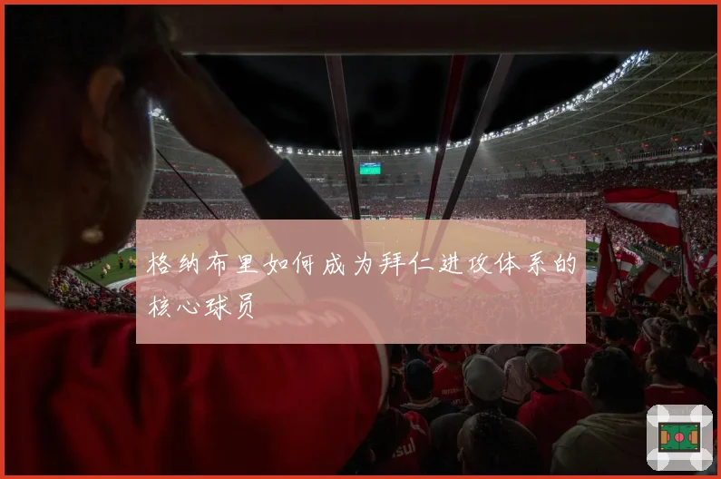 格纳布里如何成为拜仁进攻体系的核心球员
